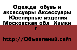 Одежда, обувь и аксессуары Аксессуары - Ювелирные изделия. Московская обл.,Химки г.